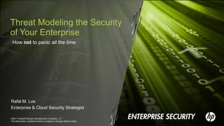 Threat Modeling the Security
of Your Enterprise
 How not to panic all the time




Rafal M. Los
Enterprise & Cloud Security Strategist

©2011 Hewlett-Packard Development Company, L.P.
The information contained herein is subject to change without notice
 
