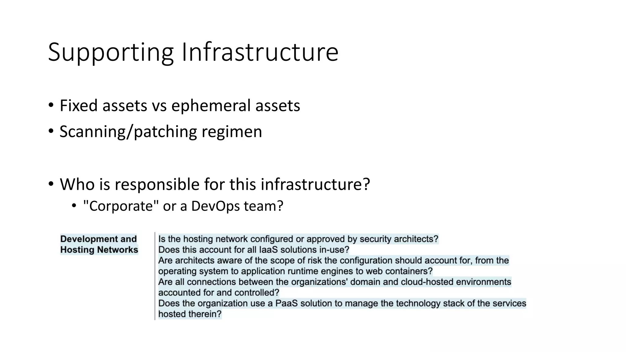Supporting Infrastructure
• Fixed assets vs ephemeral assets
• Scanning/patching regimen
• Who is responsible for this infrastructure?
• "Corporate" or a DevOps team?
 