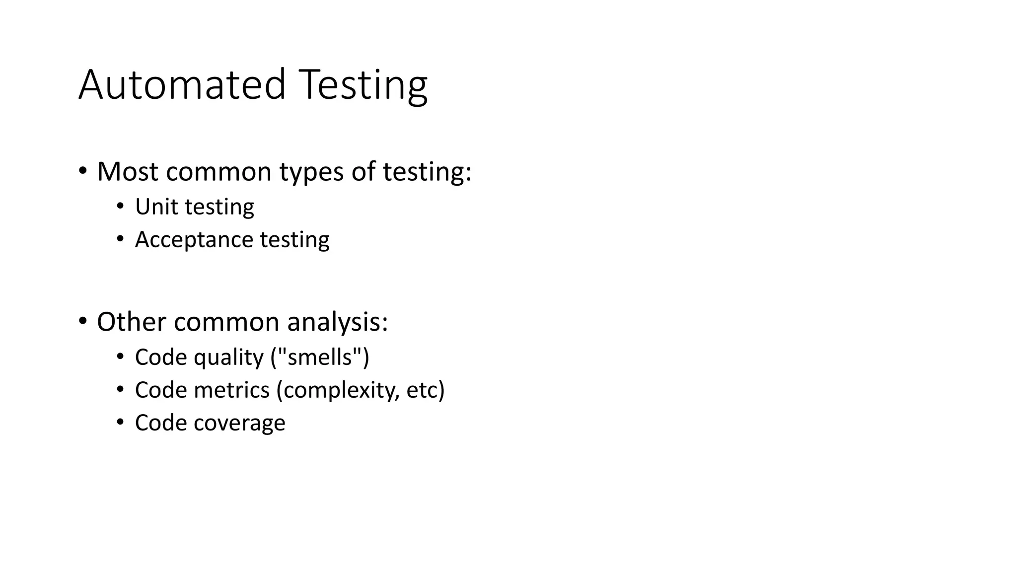 Automated Testing
• Most common types of testing:
• Unit testing
• Acceptance testing
• Other common analysis:
• Code quality ("smells")
• Code metrics (complexity, etc)
• Code coverage
 