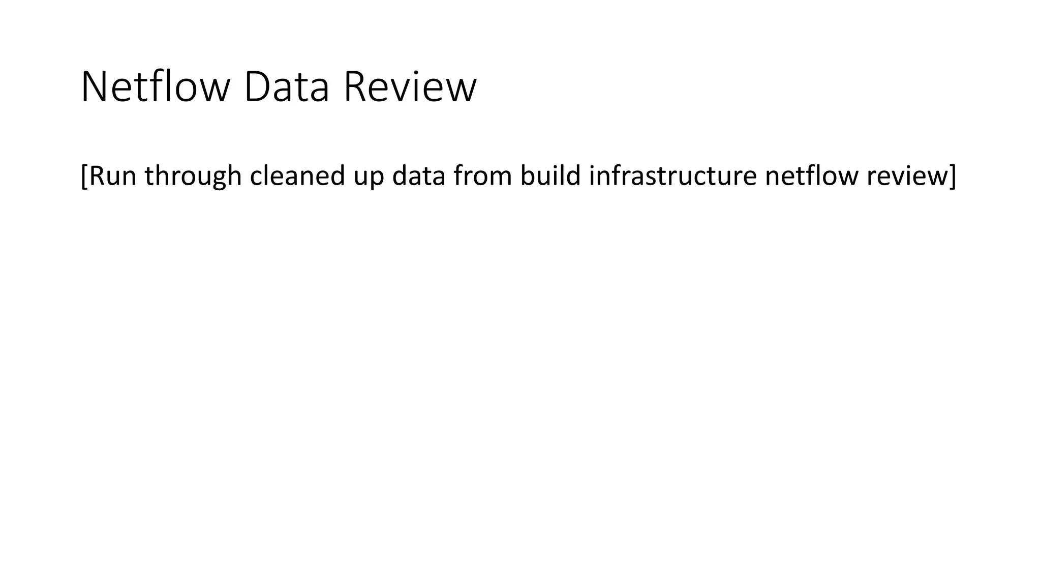 Netflow Data Review
[Run through cleaned up data from build infrastructure netflow review]
 