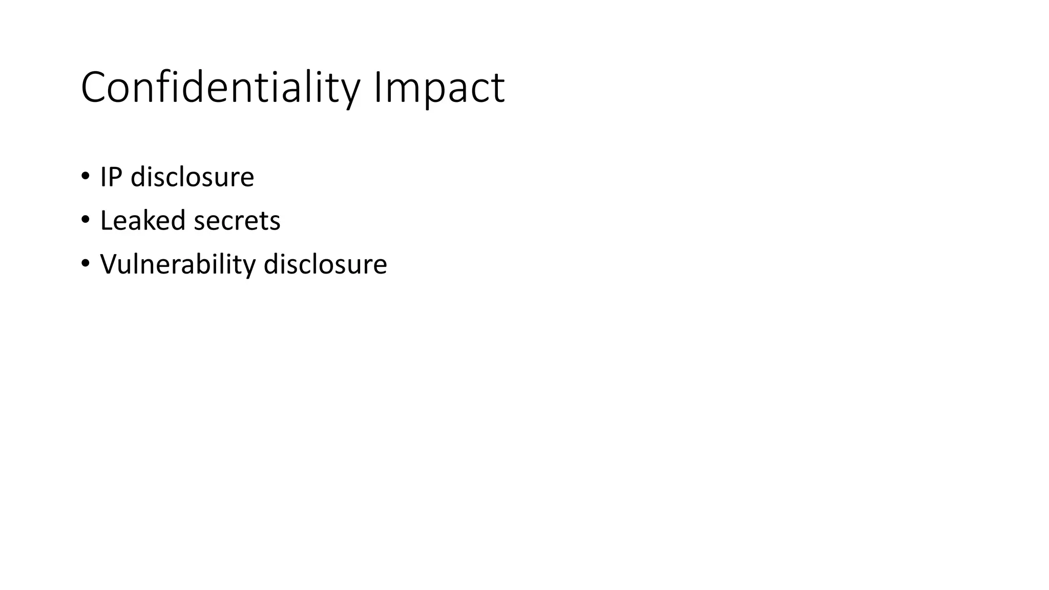Confidentiality Impact
• IP disclosure
• Leaked secrets
• Vulnerability disclosure
 