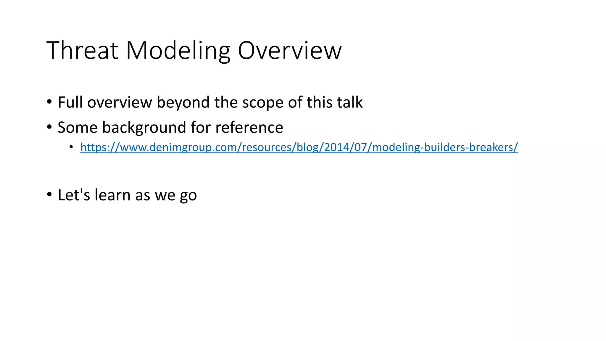 Threat Modeling Overview
• Full overview beyond the scope of this talk
• Some background for reference
• https://www.denimgroup.com/resources/blog/2014/07/modeling-builders-breakers/
• Let's learn as we go
 