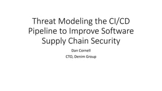 Threat Modeling the CI/CD
Pipeline to Improve Software
Supply Chain Security
Dan Cornell
CTO, Denim Group
 