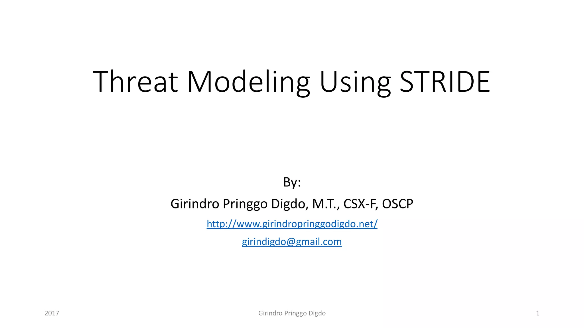 Threat Modeling Using STRIDE
By:
Girindro Pringgo Digdo, M.T., CSX-F, OSCP
http://www.girindropringgodigdo.net/
girindigdo@gmail.com
Girindro Pringgo Digdo2017 1
 