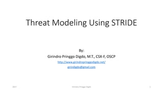 Threat Modeling Using STRIDE
By:
Girindro Pringgo Digdo, M.T., CSX-F, OSCP
http://www.girindropringgodigdo.net/
girindigdo@gmail.com
Girindro Pringgo Digdo2017 1
 