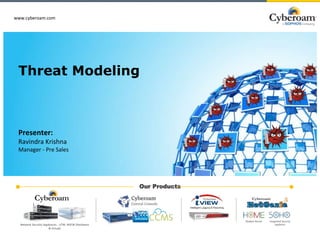 www.cyberoam.com
Presenter:
Ravindra Krishna
Manager - Pre Sales
Threat Modeling
www.cyberoam.com
Our Products
Network Security Appliances - UTM, NGFW (Hardware
& Virtual)
Modem Router Integrated Security
appliance
 
