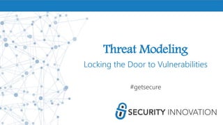 Threat Modeling
Locking the Door to Vulnerabilities
#getsecure
 