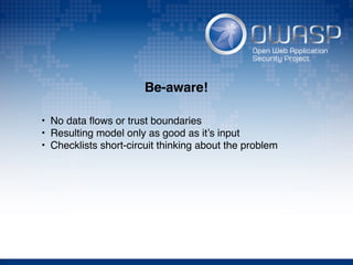 Be-aware!
• No data ﬂows or trust boundaries
• Resulting model only as good as it’s input
• Checklists short-circuit thinking about the problem
 