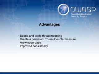 Advantages
• Speed and scale threat modeling
• Create a persistent Threat/Countermeasure
knowledge-base
• Improved consistency
 