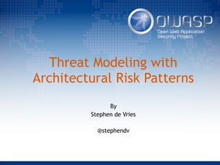Threat Modeling with
Architectural Risk Patterns
By
Stephen de Vries
@stephendv
 