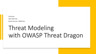 Threat Modeling
with OWASP Threat Dragon
Vlad Styran
OSCP CISSP CISA
Berezha Security | OWASP Kyiv
 