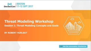 Join the conversation #DevSecCon
BY ROBERT HURLBUT
Threat Modeling Workshop
Session 1: Threat Modeling Concepts and Goals
 