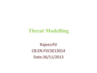 Threat Modelling
Rajeev.P.V
CB.EN.P2CSE13014
Date:26/11/2013

 