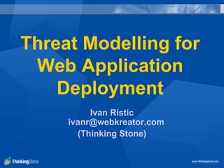 Threat Modelling for
Web Application
Deployment
Ivan Ristic
ivanr@webkreator.com
(Thinking Stone)
 