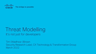 Tim (Wadhwa-)Brown
Security Research Lead, CX Technology & Transformation Group
March 2022
It’s not just for developers
Threat Modelling
 