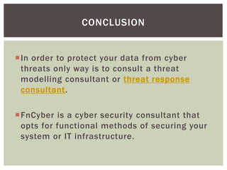 In order to protect your data from cyber
threats only way is to consult a threat
modelling consultant or threat response
consultant.
FnCyber is a cyber security consultant that
opts for functional methods of securing your
system or IT infrastructure.
CONCLUSION
 