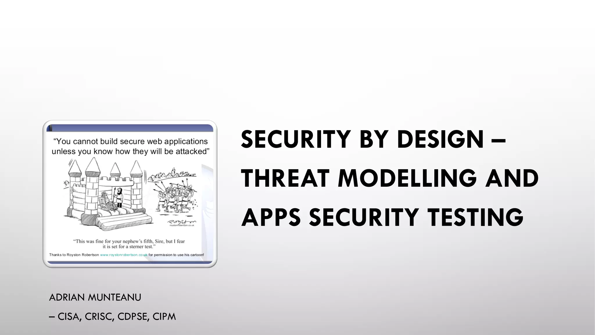 SECURITY BY DESIGN –
THREAT MODELLING AND
APPS SECURITY TESTING
ADRIAN MUNTEANU
– CISA, CRISC, CDPSE, CIPM
 