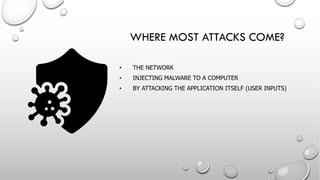 • THE NETWORK
• INJECTING MALWARE TO A COMPUTER
• BY ATTACKING THE APPLICATION ITSELF (USER INPUTS)
WHERE MOST ATTACKS COME?
 