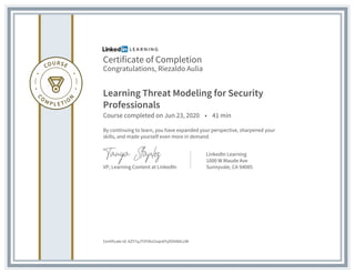 Certificate of Completion
Congratulations, Riezaldo Aulia
Learning Threat Modeling for Security
Professionals
Course completed on Jun 23, 2020 • 41 min
By continuing to learn, you have expanded your perspective, sharpened your
skills, and made yourself even more in demand.
VP, Learning Content at LinkedIn
LinkedIn Learning
1000 W Maude Ave
Sunnyvale, CA 94085
Certificate Id: AZY7qJTVFAlvI2sqn6YyD5hN0LUM
 