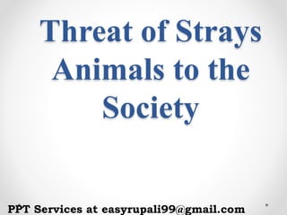 Threat of Strays
Animals to the
Society
PPT Services at easyrupali99@gmail.com
 