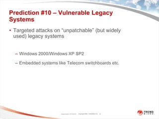 Prediction #10 – Vulnerable Legacy SystemsTargeted attacks on “unpatchable” (but widely used) legacy systemsWindows 2000/Windows XP SP2 Embedded systems like Telecom switchboards etc.  Classification 12/16/201013