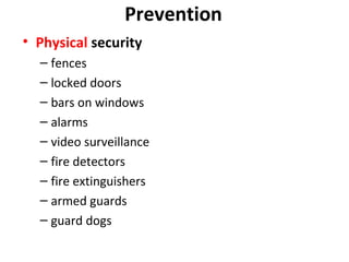Prevention
• Physical security
– fences
– locked doors
– bars on windows
– alarms
– video surveillance
– fire detectors
– fire extinguishers
– armed guards
– guard dogs

 