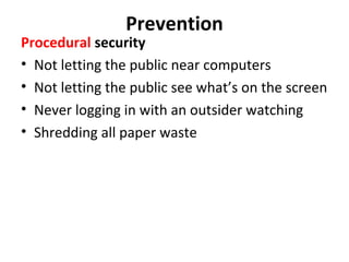 Prevention

Procedural security
• Not letting the public near computers
• Not letting the public see what’s on the screen
• Never logging in with an outsider watching
• Shredding all paper waste

 