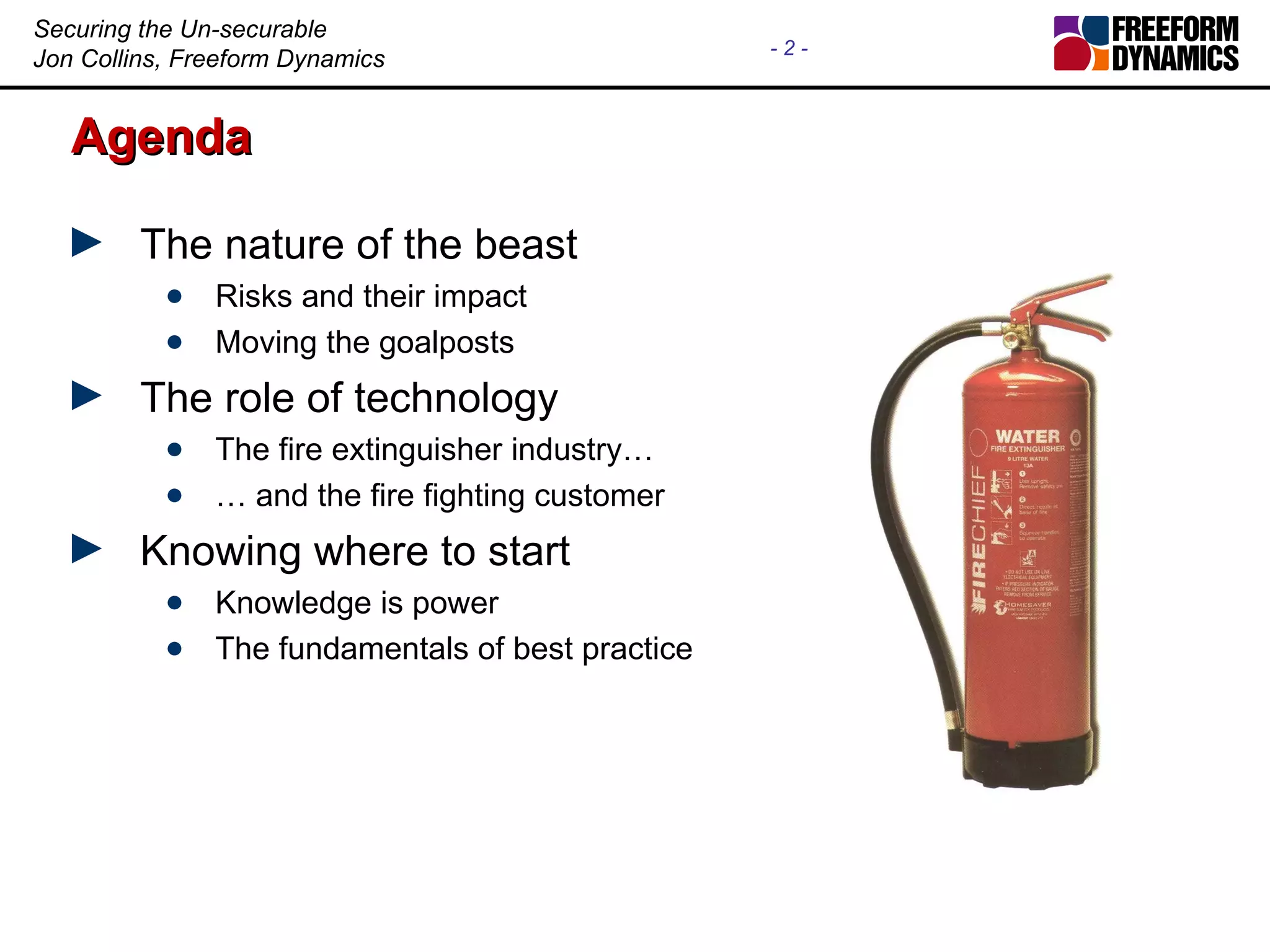 Agenda The nature of the beast Risks and their impact Moving the goalposts The role of technology The fire extinguisher industry… … and the fire fighting customer Knowing where to start Knowledge is power The fundamentals of best practice
