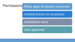 Permissions Allow apps to access resources
Limited access to resources
Installation time
User approval
 