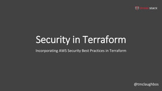 @tmclaughbos
Security in Terraform
Incorporating AWS Security Best Practices in Terraform
 