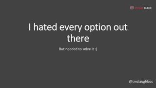 @tmclaughbos
I hated every option out
there
But needed to solve it :(
 