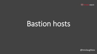 @tmclaughbos
Bastion hosts
 