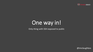 @tmclaughbos
One way in!
Only thing with SSH exposed to public
 