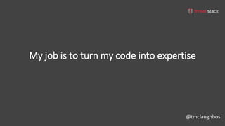 @tmclaughbos
My job is to turn my code into expertise
 