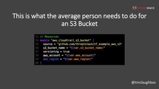@tmclaughbos
This is what the average person needs to do for
an S3 Bucket
 