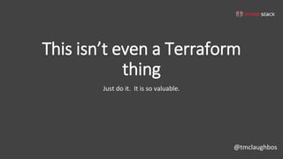 @tmclaughbos
This isn’t even a Terraform
thing
Just do it. It is so valuable.
 