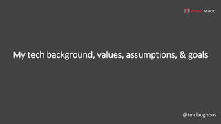 @tmclaughbos
My tech background, values, assumptions, & goals
 