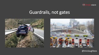 @tmclaughbos
Guardrails, not gates
 