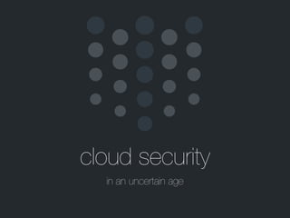 cloud security
in an uncertain age
 