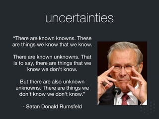 “There are known knowns. These
are things we know that we know. 

!
There are known unknowns. That
is to say, there are th...