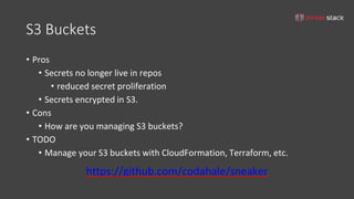 tom@cloudzero.com @tmclaughbos
Identify threats
• Exposed network ports (network)
• Unpatched EC2 instances (host)
• Weak secrets management(application)
• User submitted data (application)
• etc.
 