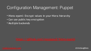 tom@cloudzero.com @tmclaughbos
Configuration Management: Puppet
• Hiera-eyaml: Encrypt values in your Hiera hierarchy
• Can use public key encryption
• Multiple backends
https://github.com/voxpupuli/hiera-eyaml
 