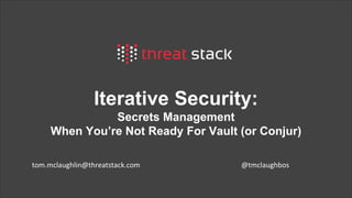tom@cloudzero.com @tmclaughbos
Iterative Security: 
Secrets Management
When You’re Not Ready For Vault
tom@cloudzero.com @tmclaughbos
 