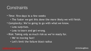 tom@cloudzero.com @tmclaughbos
Constraints
• Time: Few days to a few weeks
• The faster we get this done the more likely w...
