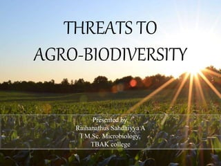 THREATS TO
AGRO-BIODIVERSITY
Presented by,
Raihanathus Sahdhiyya A
I M.Sc. Microbiology,
TBAK college
 