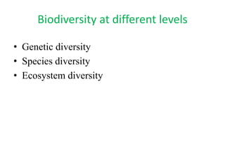 Biodiversity at different levels
• Genetic diversity
• Species diversity
• Ecosystem diversity
 