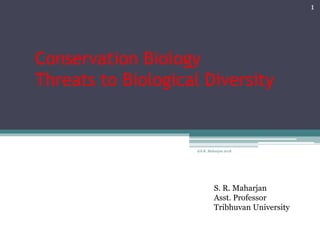 Conservation Biology
Threats to Biological Diversity
1
@S.R. Maharjan 2018
S. R. Maharjan
Asst. Professor
Tribhuvan University
 