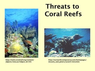 http://ourworld.compuserve.com/homepages/ mccarty_and_peters/coral/C-intro.htm Threats to  Coral Reefs http://tools.coralreef.org/content/ objects/view.acs?object_id=545 