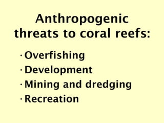 Anthropogenic threats to coral reefs: <ul><li>Overfishing </li></ul><ul><li>Development </li></ul><ul><li>Mining and dredg...