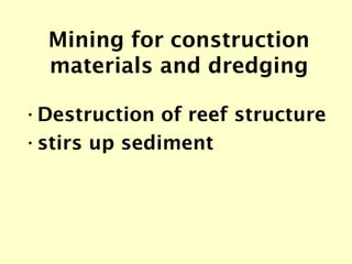 Mining for construction materials and dredging <ul><li>Destruction of reef structure </li></ul><ul><li>stirs up sediment <...